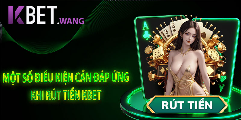 Một Số Điều Kiện Chuẩn Cần Đáp Ứng Khi Rút Tiền KBet