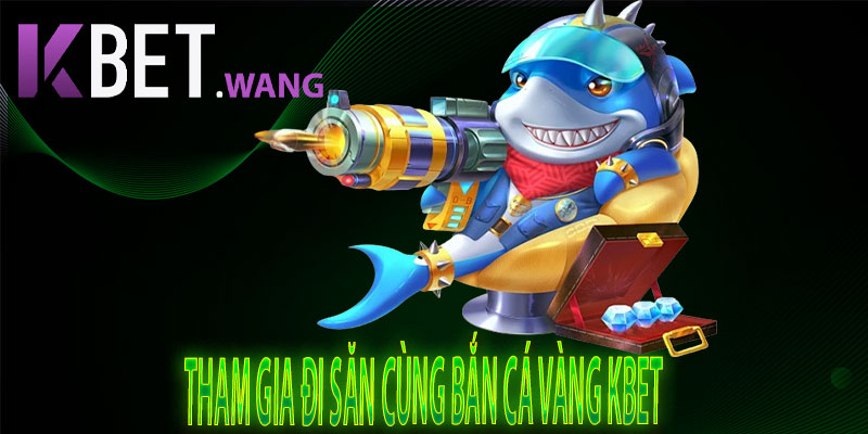 Tham gia đi Săn cùng Bắn Cá Vàng KBet