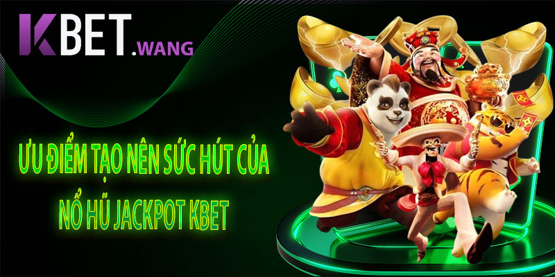 Ưu Điểm Tạo Nên Sức Hút Của Nổ Hũ Jackpot KBet
