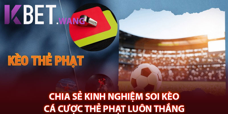 Chia sẻ kinh nghiệm soi kèo cá cược thẻ phạt luôn thắng 